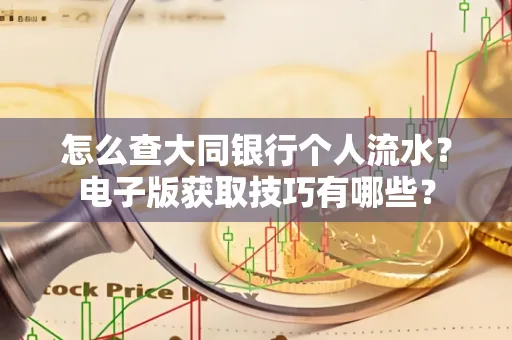 怎么查大同银行个人流水?电子版获取技巧有哪些?