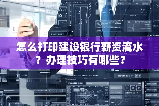 怎么打印建设银行薪资流水?办理技巧有哪些?